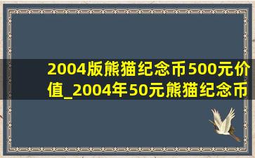 2004版熊猫纪念币500元价值_2004年50元熊猫纪念币价格