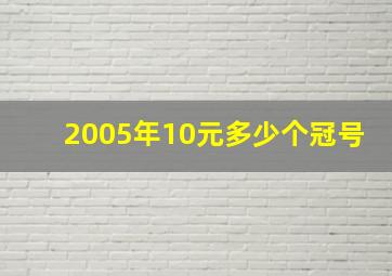 2005年10元多少个冠号