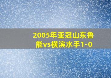 2005年亚冠山东鲁能vs横滨水手1-0