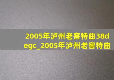 2005年泸州老窖特曲38°c_2005年泸州老窖特曲