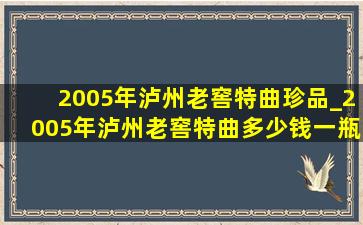 2005年泸州老窖特曲珍品_2005年泸州老窖特曲多少钱一瓶