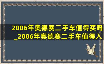 2006年奥德赛二手车值得买吗_2006年奥德赛二手车值得入手吗