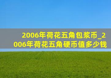 2006年荷花五角包浆币_2006年荷花五角硬币值多少钱