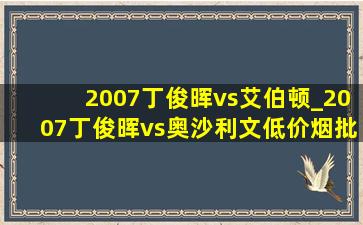 2007丁俊晖vs艾伯顿_2007丁俊晖vs奥沙利文(低价烟批发网)回放