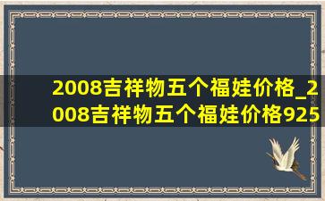 2008吉祥物五个福娃价格_2008吉祥物五个福娃价格925银