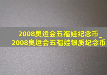 2008奥运会五福娃纪念币_2008奥运会五福娃银质纪念币