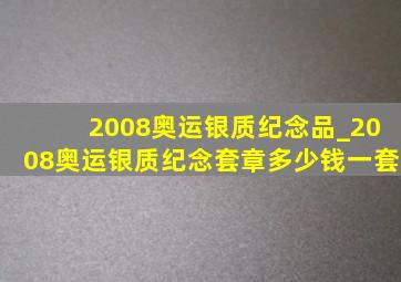 2008奥运银质纪念品_2008奥运银质纪念套章多少钱一套