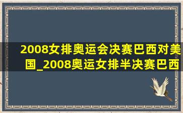 2008女排奥运会决赛巴西对美国_2008奥运女排半决赛巴西vs中国