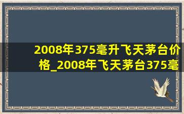 2008年375毫升飞天茅台价格_2008年飞天茅台375毫升多少钱