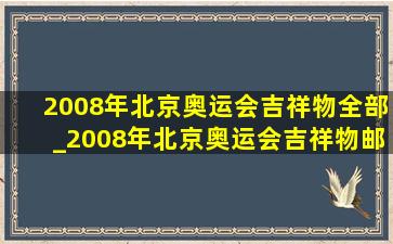 2008年北京奥运会吉祥物全部_2008年北京奥运会吉祥物邮票现在值多少