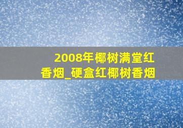 2008年椰树满堂红香烟_硬盒红椰树香烟