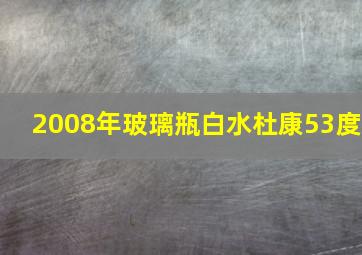 2008年玻璃瓶白水杜康53度