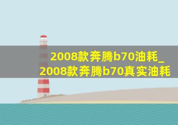 2008款奔腾b70油耗_2008款奔腾b70真实油耗