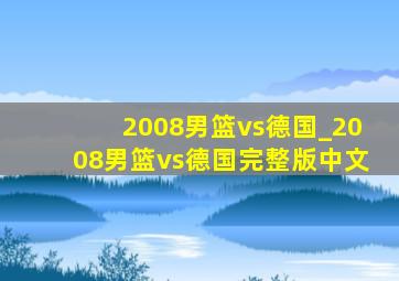 2008男篮vs德国_2008男篮vs德国完整版中文