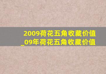 2009荷花五角收藏价值_09年荷花五角收藏价值