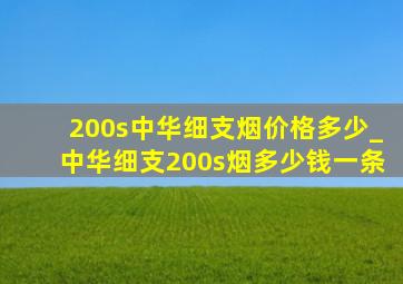 200s中华细支烟价格多少_中华细支200s烟多少钱一条