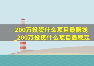 200万投资什么项目最赚钱_200万投资什么项目最稳定