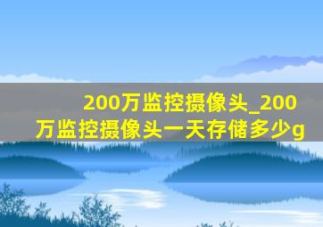 200万监控摄像头_200万监控摄像头一天存储多少g