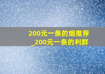 200元一条的烟推荐_200元一条的利群