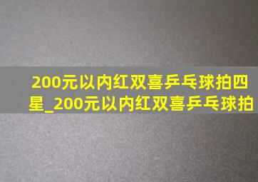 200元以内红双喜乒乓球拍四星_200元以内红双喜乒乓球拍