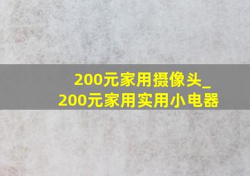 200元家用摄像头_200元家用实用小电器