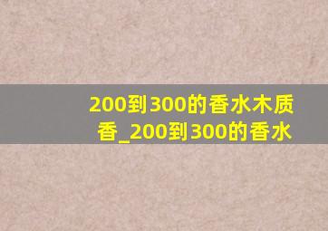 200到300的香水木质香_200到300的香水