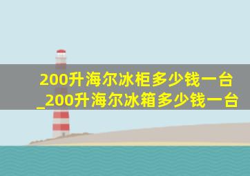 200升海尔冰柜多少钱一台_200升海尔冰箱多少钱一台