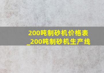 200吨制砂机价格表_200吨制砂机生产线