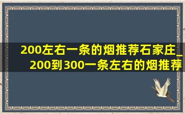 200左右一条的烟推荐石家庄_200到300一条左右的烟推荐