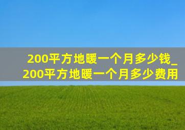 200平方地暖一个月多少钱_200平方地暖一个月多少费用