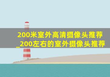 200米室外高清摄像头推荐_200左右的室外摄像头推荐