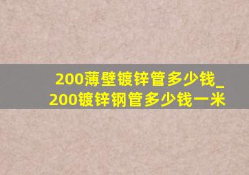 200薄壁镀锌管多少钱_200镀锌钢管多少钱一米