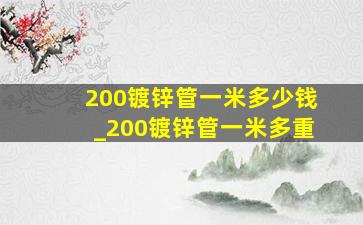 200镀锌管一米多少钱_200镀锌管一米多重