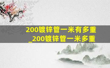 200镀锌管一米有多重_200镀锌管一米多重