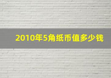 2010年5角纸币值多少钱