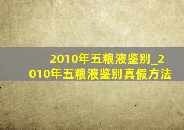 2010年五粮液鉴别_2010年五粮液鉴别真假方法