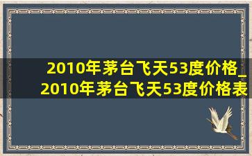 2010年茅台飞天53度价格_2010年茅台飞天53度价格表和图片