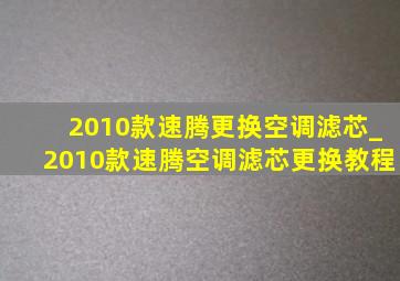 2010款速腾更换空调滤芯_2010款速腾空调滤芯更换教程