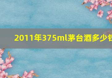 2011年375ml茅台酒多少钱