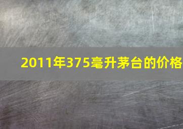 2011年375毫升茅台的价格