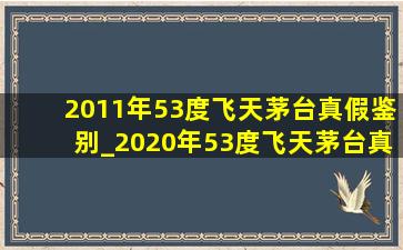 2011年53度飞天茅台真假鉴别_2020年53度飞天茅台真假鉴别