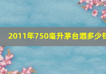 2011年750毫升茅台酒多少钱