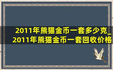 2011年熊猫金币一套多少克_2011年熊猫金币一套回收价格表