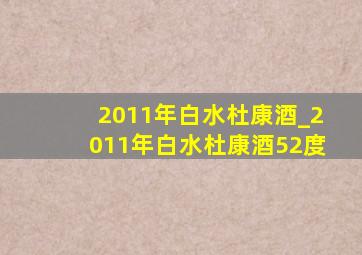 2011年白水杜康酒_2011年白水杜康酒52度