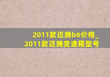 2011款迈腾b6价格_2011款迈腾变速箱型号