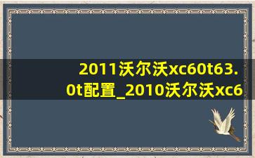 2011沃尔沃xc60t63.0t配置_2010沃尔沃xc60t63.0t怎么样