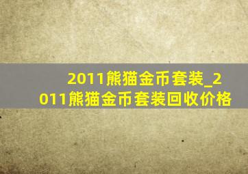 2011熊猫金币套装_2011熊猫金币套装回收价格