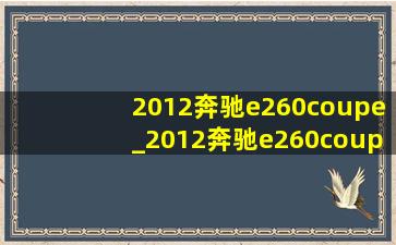 2012奔驰e260coupe_2012奔驰e260coupe整备