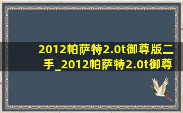 2012帕萨特2.0t御尊版二手_2012帕萨特2.0t御尊版二手车估价