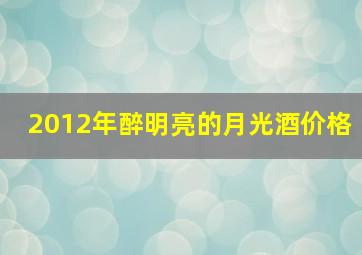 2012年醉明亮的月光酒价格